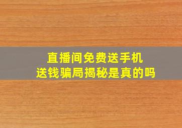 直播间免费送手机 送钱骗局揭秘是真的吗